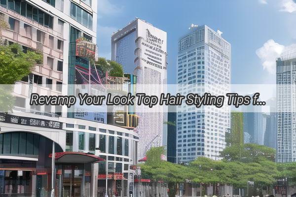 Revamp Your Look Top Hair Styling Tips from Guangzhou Poly Plazas Top Salons